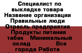 Специалист по выкладке товара › Название организации ­ Правильные люди › Отрасль предприятия ­ Продукты питания, табак › Минимальный оклад ­ 29 000 - Все города Работа » Вакансии   . Тверская обл.,Нелидово г.